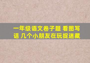 一年级语文卷子题 看图写话 几个小朋友在玩捉迷藏